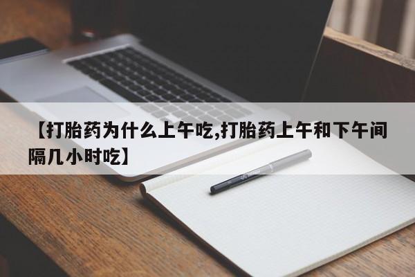 怀孕可以自己买药流吗【打胎药为什么上午吃,打胎药上午和下午间隔几小时吃】