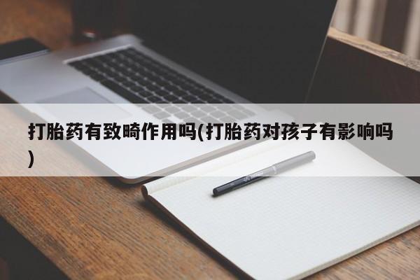怀孕可以自己买药流吗打胎药有致畸作用吗(打胎药对孩子有影响吗)