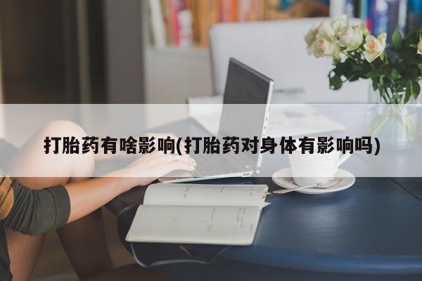 怀孕可以自己买药流吗打胎药有啥影响(打胎药对身体有影响吗)