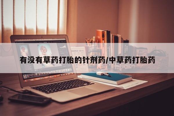 怀孕可以自己买药流吗有没有草药打胎的针剂药/中草药打胎药