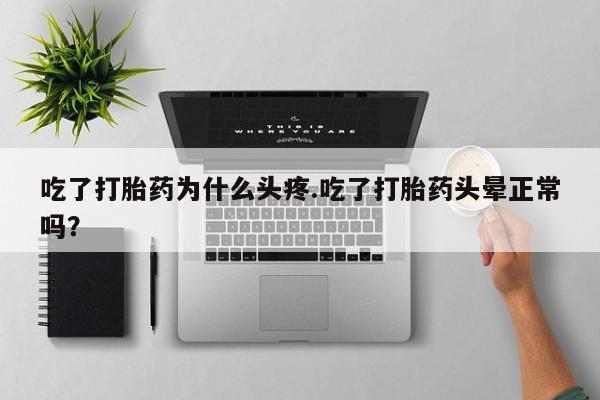怀孕可以自己买药流吗吃了打胎药为什么头疼.吃了打胎药头晕正常吗？
