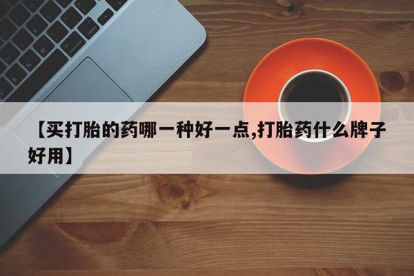 怀孕可以自己买药流吗【买打胎的药哪一种好一点,打胎药什么牌子好用】