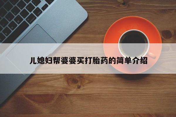 怀孕可以自己买药流吗儿媳妇帮婆婆买打胎药的简单介绍