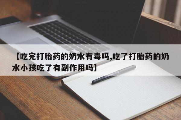 怀孕可以自己买药流吗【吃完打胎药的奶水有毒吗,吃了打胎药的奶水小孩吃了有副作用吗】