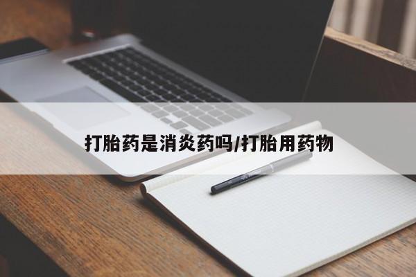 怀孕可以自己买药流吗打胎药是消炎药吗/打胎用药物