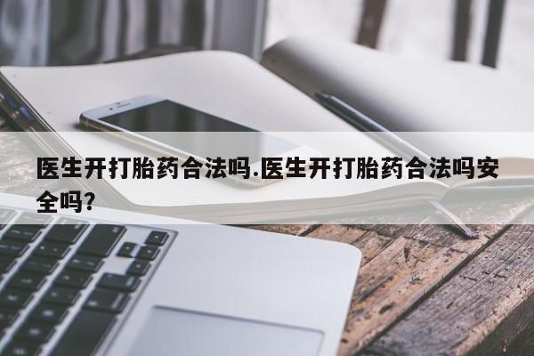 怀孕可以自己买药流吗医生开打胎药合法吗.医生开打胎药合法吗安全吗？
