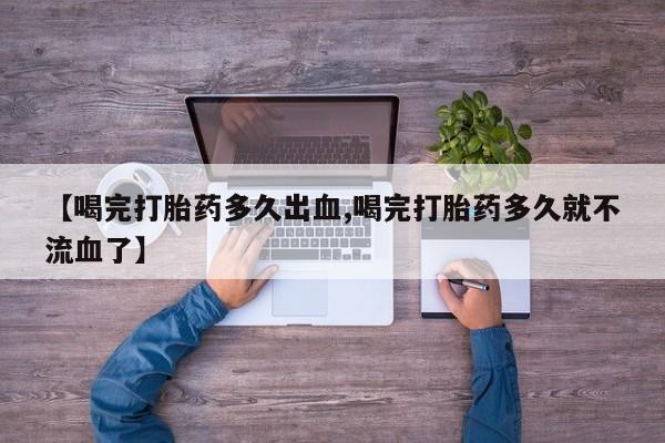 怀孕可以自己买药流吗【喝完打胎药多久出血,喝完打胎药多久就不流血了】