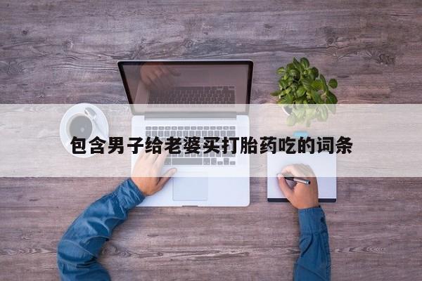 怀孕可以自己买药流吗包含男子给老婆买打胎药吃的词条